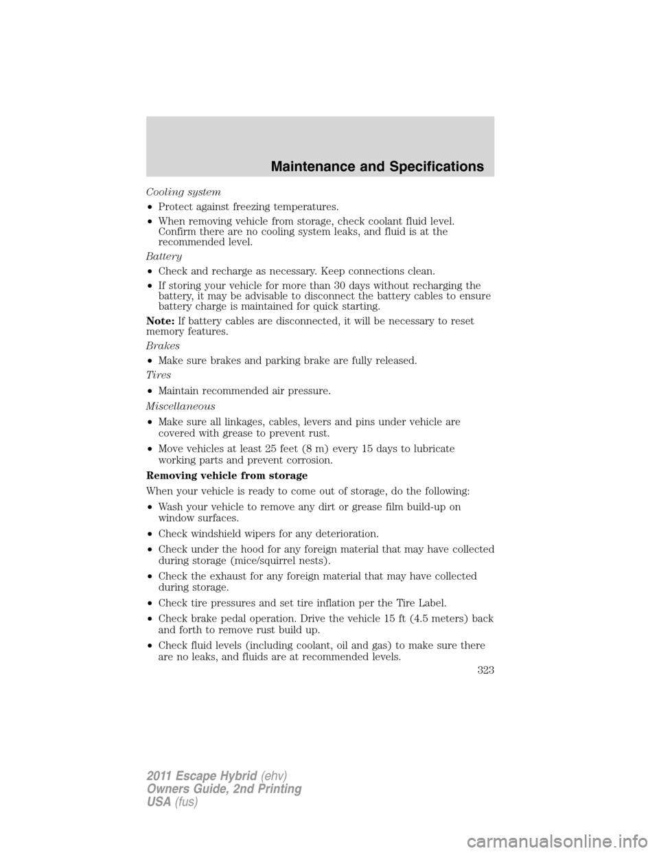 FORD ESCAPE HYBRID 2011 2.G Owners Manual Cooling system
•Protect against freezing temperatures.
•When removing vehicle from storage, check coolant fluid level.
Confirm there are no cooling system leaks, and fluid is at the
recommended le
