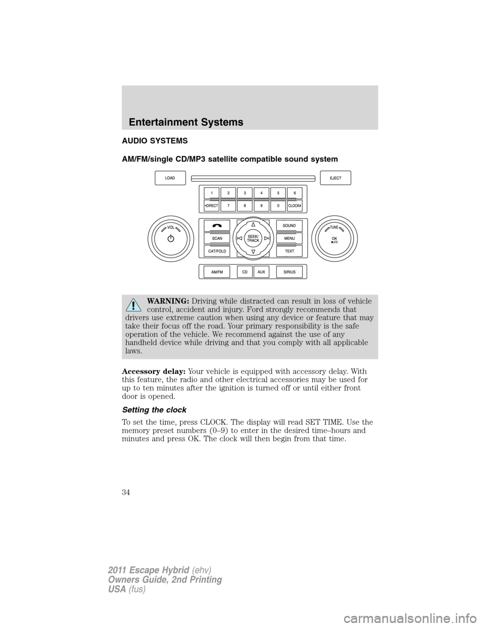FORD ESCAPE HYBRID 2011 2.G Owners Manual AUDIO SYSTEMS
AM/FM/single CD/MP3 satellite compatible sound system
WARNING:Driving while distracted can result in loss of vehicle
control, accident and injury. Ford strongly recommends that
drivers u
