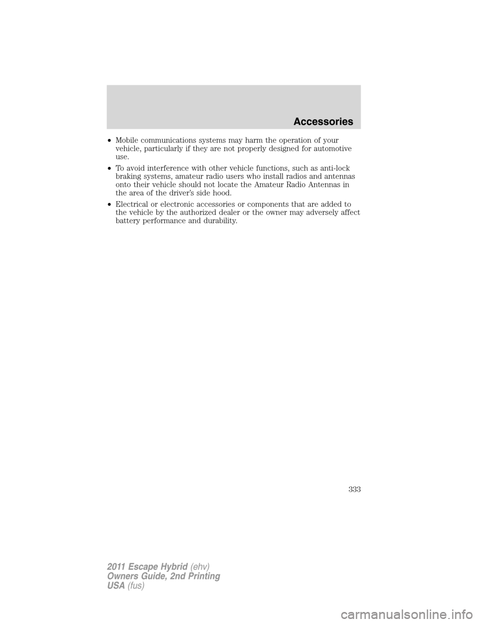 FORD ESCAPE HYBRID 2011 2.G Owners Manual •Mobile communications systems may harm the operation of your
vehicle, particularly if they are not properly designed for automotive
use.
•To avoid interference with other vehicle functions, such 