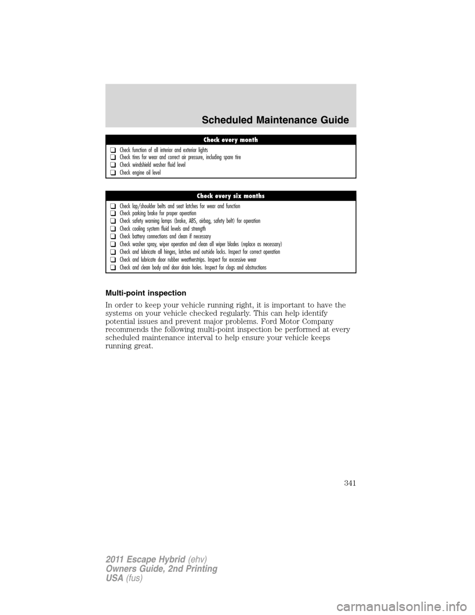 FORD ESCAPE HYBRID 2011 2.G Owners Manual Multi-point inspection
In order to keep your vehicle running right, it is important to have the
systems on your vehicle checked regularly. This can help identify
potential issues and prevent major pro