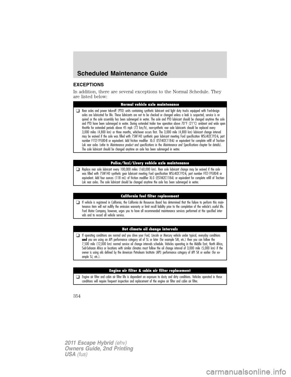 FORD ESCAPE HYBRID 2011 2.G Owners Manual EXCEPTIONS
In addition, there are several exceptions to the Normal Schedule. They
are listed below:
Normal vehicle axle maintenance
❑Rear axles and power take-off (PTO) units containing synthetic lu FORD ESCAPE HYBRID 2011 2.G Owners Manual EXCEPTIONS
In addition, there are several exceptions to the Normal Schedule. They
are listed below:
Normal vehicle axle maintenance
❑Rear axles and power take-off (PTO) units containing synthetic lu