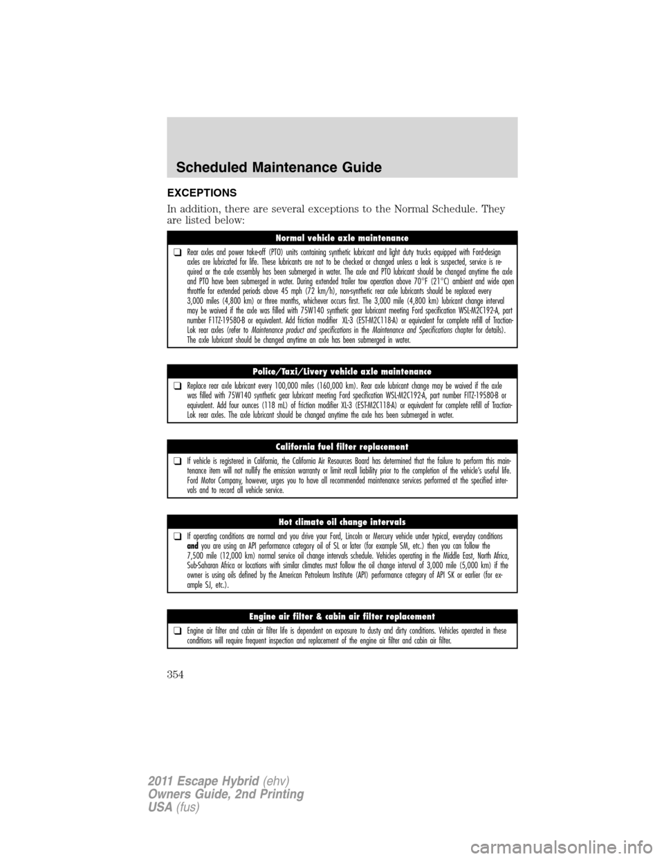 FORD ESCAPE HYBRID 2011 2.G Owners Manual EXCEPTIONS
In addition, there are several exceptions to the Normal Schedule. They
are listed below:
Normal vehicle axle maintenance
❑Rear axles and power take-off (PTO) units containing synthetic lu