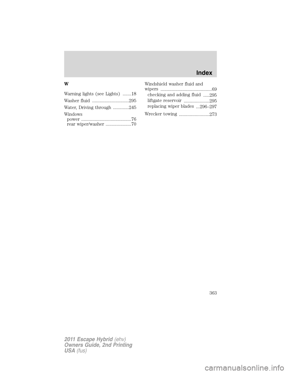 FORD ESCAPE HYBRID 2011 2.G Owners Manual W
Warning lights (see Lights) .......18
Washer fluid ..............................295
Water, Driving through .............245
Windows
power .........................................76
rear wiper/wash