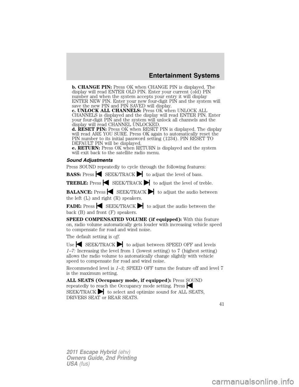 FORD ESCAPE HYBRID 2011 2.G Owners Manual b. CHANGE PIN:Press OK when CHANGE PIN is displayed. The
display will read ENTER OLD PIN. Enter your current (old) PIN
number and when the system accepts your entry it will display
ENTER NEW PIN. Ente