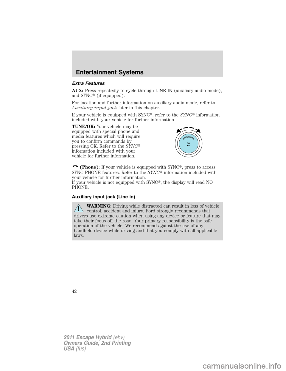 FORD ESCAPE HYBRID 2011 2.G Service Manual Extra Features
AUX:Press repeatedly to cycle through LINE IN (auxiliary audio mode),
and SYNC(if equipped).
For location and further information on auxiliary audio mode, refer to
Auxiliary input jack
