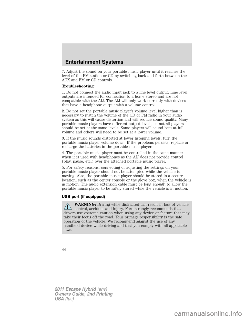 FORD ESCAPE HYBRID 2011 2.G Service Manual 7. Adjust the sound on your portable music player until it reaches the
level of the FM station or CD by switching back and forth between the
AUX and FM or CD controls.
Troubleshooting:
1. Do not conne