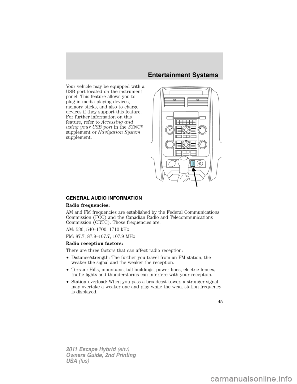 FORD ESCAPE HYBRID 2011 2.G Service Manual Your vehicle may be equipped with a
USB port located on the instrument
panel. This feature allows you to
plug in media playing devices,
memory sticks, and also to charge
devices if they support this f
