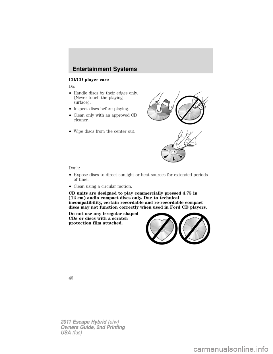 FORD ESCAPE HYBRID 2011 2.G Service Manual CD/CD player care
Do:
•Handle discs by their edges only.
(Never touch the playing
surface).
•Inspect discs before playing.
•Clean only with an approved CD
cleaner.
•Wipe discs from the center 