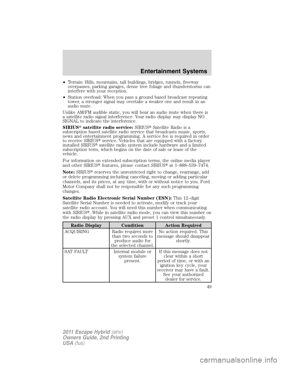 FORD ESCAPE HYBRID 2011 2.G Service Manual •Terrain: Hills, mountains, tall buildings, bridges, tunnels, freeway
overpasses, parking garages, dense tree foliage and thunderstorms can
interfere with your reception.
•Station overload: When y
