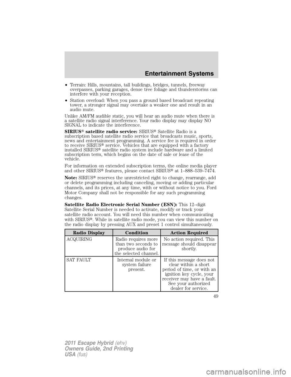 FORD ESCAPE HYBRID 2011 2.G Owners Manual •Terrain: Hills, mountains, tall buildings, bridges, tunnels, freeway
overpasses, parking garages, dense tree foliage and thunderstorms can
interfere with your reception.
•Station overload: When y