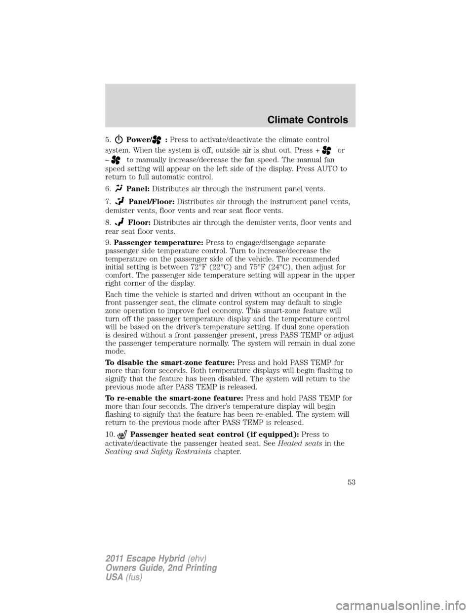 FORD ESCAPE HYBRID 2011 2.G Owners Manual 5.Power/:Press to activate/deactivate the climate control
system. When the system is off, outside air is shut out. Press +
or
–
to manually increase/decrease the fan speed. The manual fan
speed sett