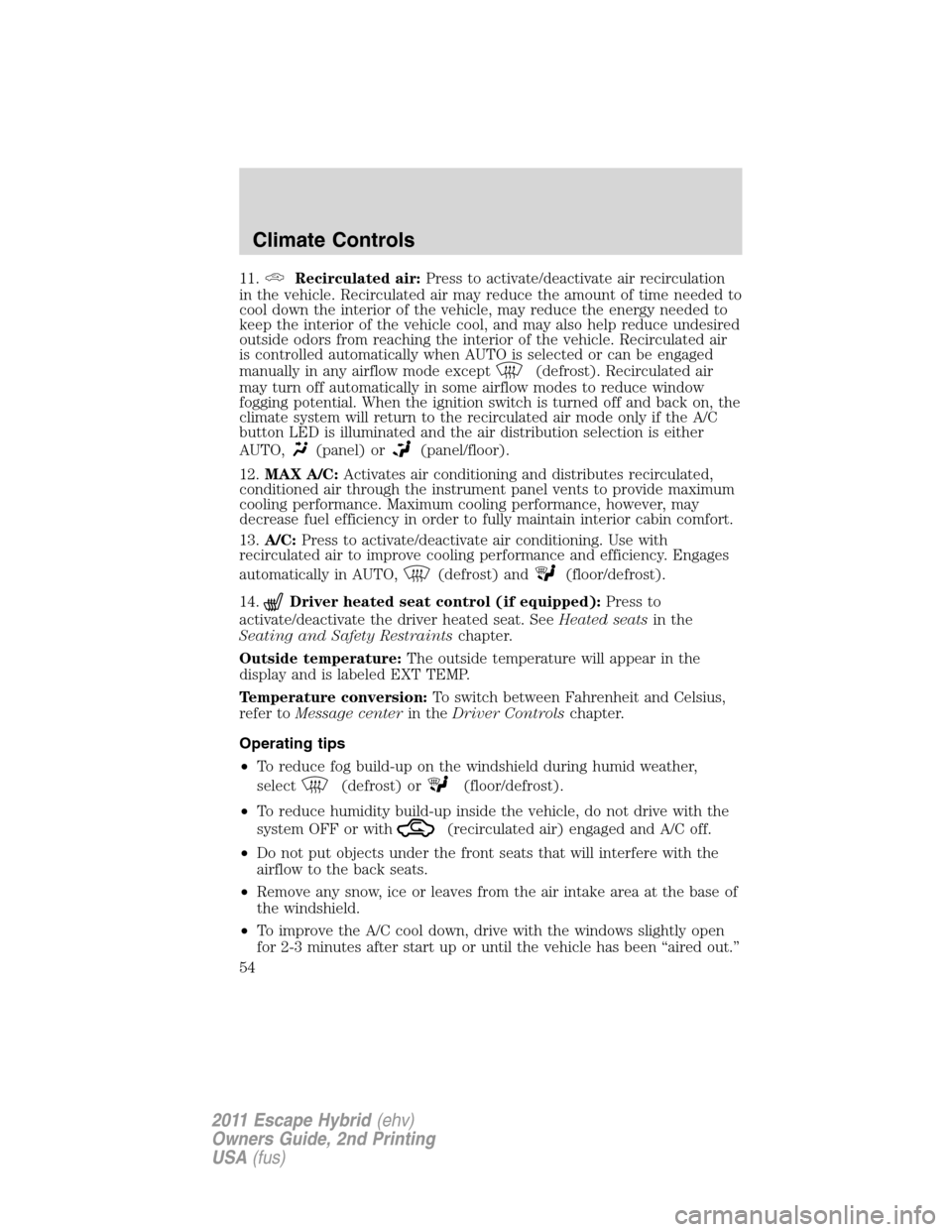 FORD ESCAPE HYBRID 2011 2.G Workshop Manual 11.Recirculated air:Press to activate/deactivate air recirculation
in the vehicle. Recirculated air may reduce the amount of time needed to
cool down the interior of the vehicle, may reduce the energy