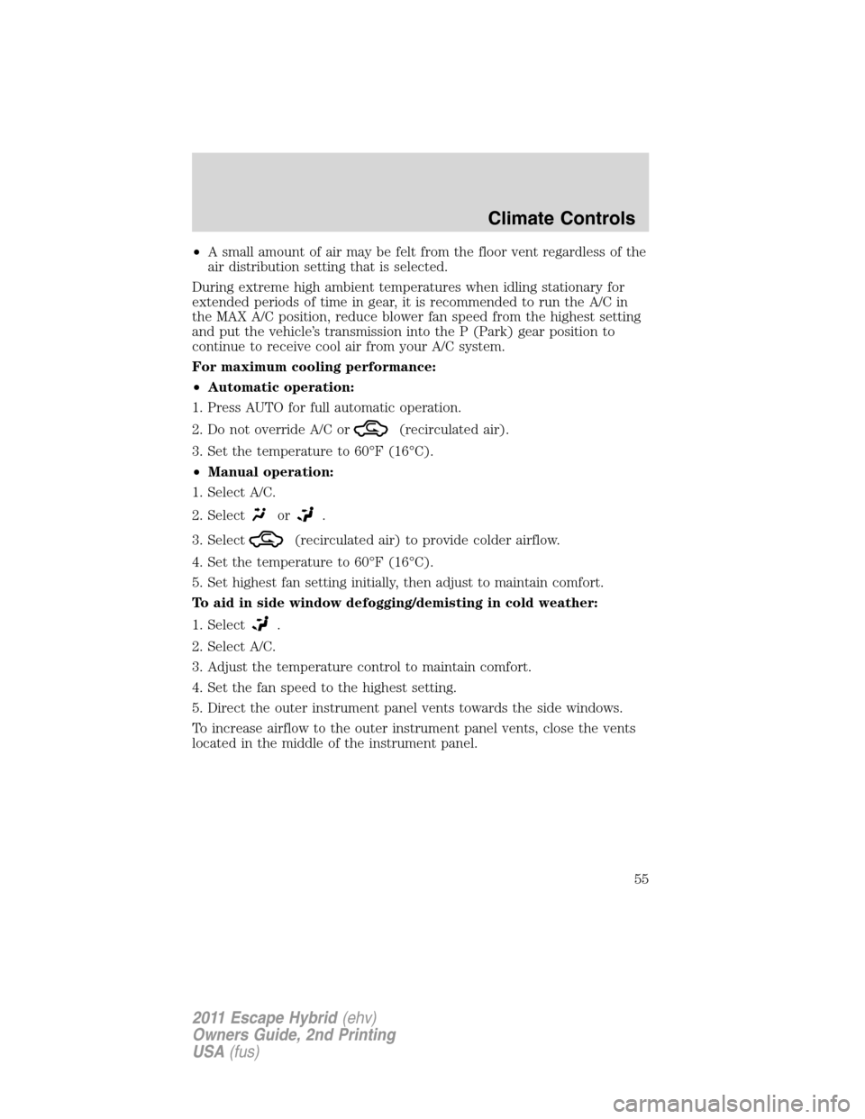 FORD ESCAPE HYBRID 2011 2.G Owners Manual •A small amount of air may be felt from the floor vent regardless of the
air distribution setting that is selected.
During extreme high ambient temperatures when idling stationary for
extended perio