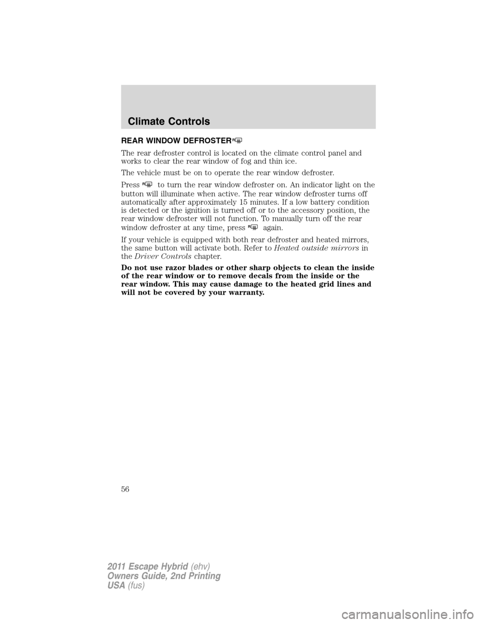 FORD ESCAPE HYBRID 2011 2.G Workshop Manual REAR WINDOW DEFROSTERR
The rear defroster control is located on the climate control panel and
works to clear the rear window of fog and thin ice.
The vehicle must be on to operate the rear window defr