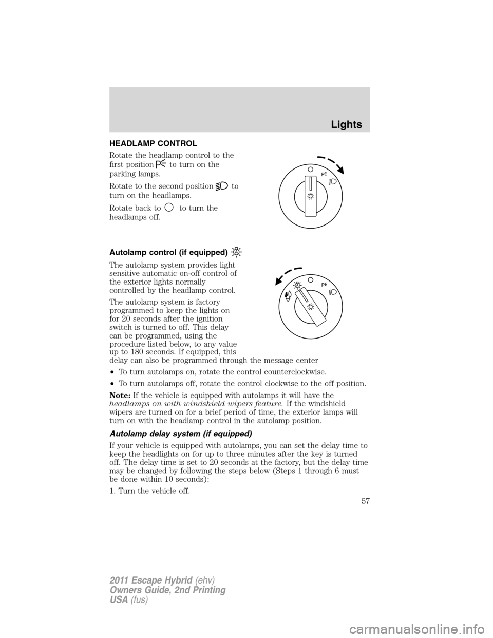 FORD ESCAPE HYBRID 2011 2.G Workshop Manual HEADLAMP CONTROL
Rotate the headlamp control to the
first position
to turn on the
parking lamps.
Rotate to the second position
to
turn on the headlamps.
Rotate back to
to turn the
headlamps off.
Autol