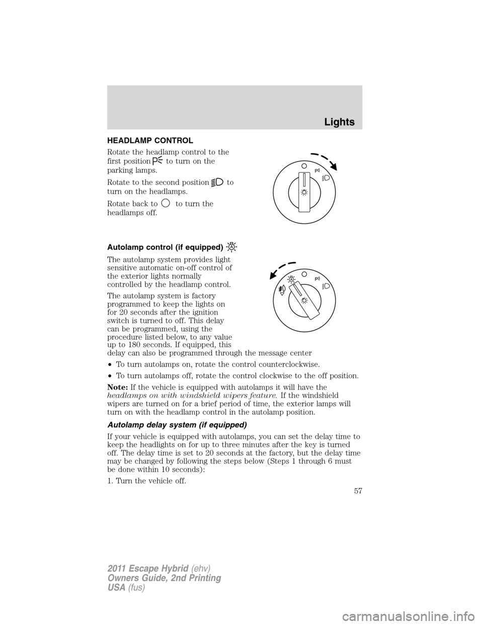 FORD ESCAPE HYBRID 2011 2.G Owners Manual HEADLAMP CONTROL
Rotate the headlamp control to the
first position
to turn on the
parking lamps.
Rotate to the second position
to
turn on the headlamps.
Rotate back to
to turn the
headlamps off.
Autol