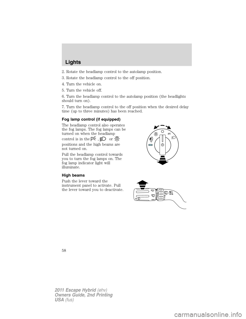 FORD ESCAPE HYBRID 2011 2.G Owners Manual 2. Rotate the headlamp control to the autolamp position.
3. Rotate the headlamp control to the off position.
4. Turn the vehicle on.
5. Turn the vehicle off.
6. Turn the headlamp control to the autola