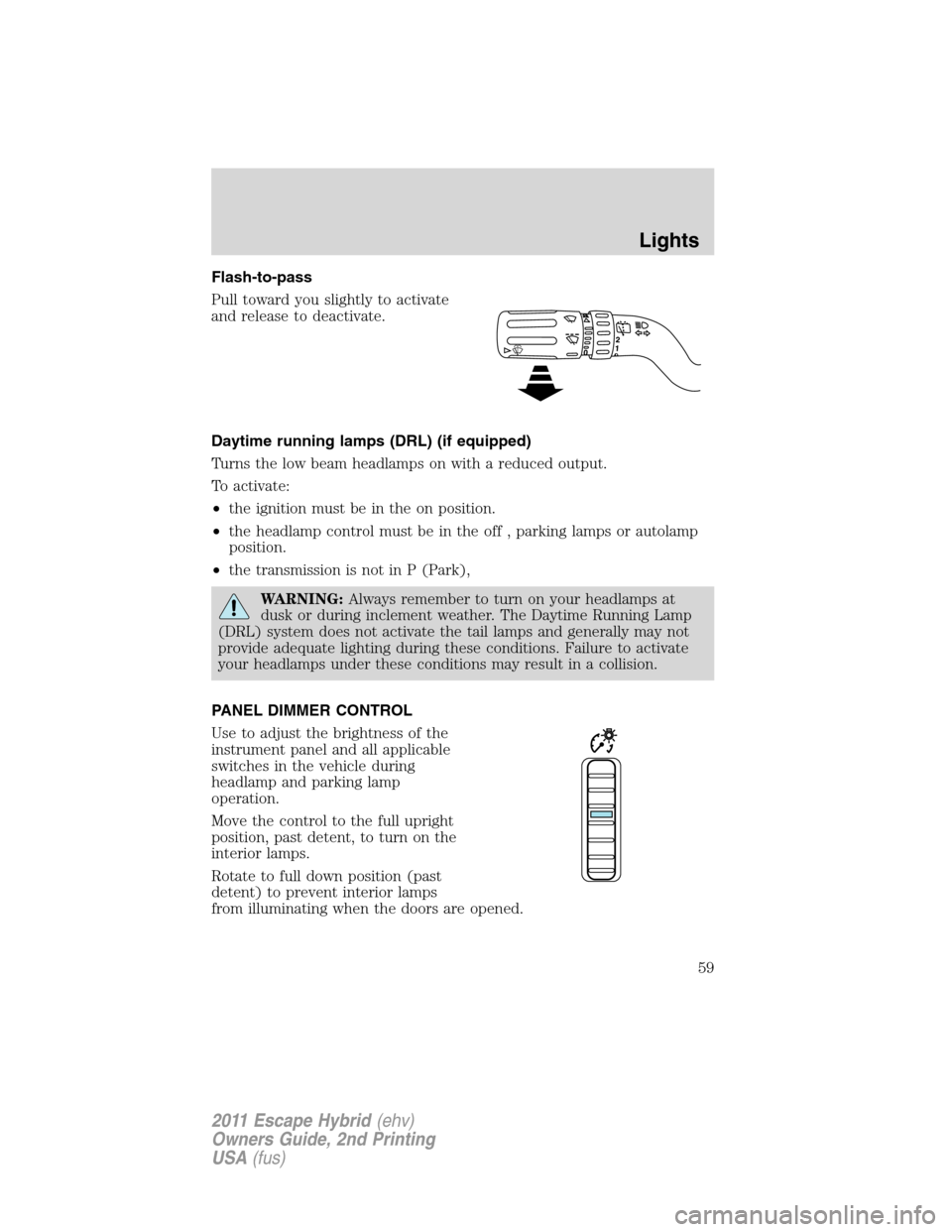 FORD ESCAPE HYBRID 2011 2.G Workshop Manual Flash-to-pass
Pull toward you slightly to activate
and release to deactivate.
Daytime running lamps (DRL) (if equipped)
Turns the low beam headlamps on with a reduced output.
To activate:
•the ignit