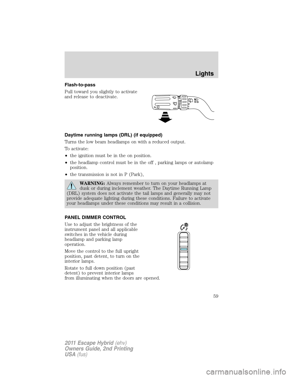 FORD ESCAPE HYBRID 2011 2.G Owners Manual Flash-to-pass
Pull toward you slightly to activate
and release to deactivate.
Daytime running lamps (DRL) (if equipped)
Turns the low beam headlamps on with a reduced output.
To activate:
•the ignit