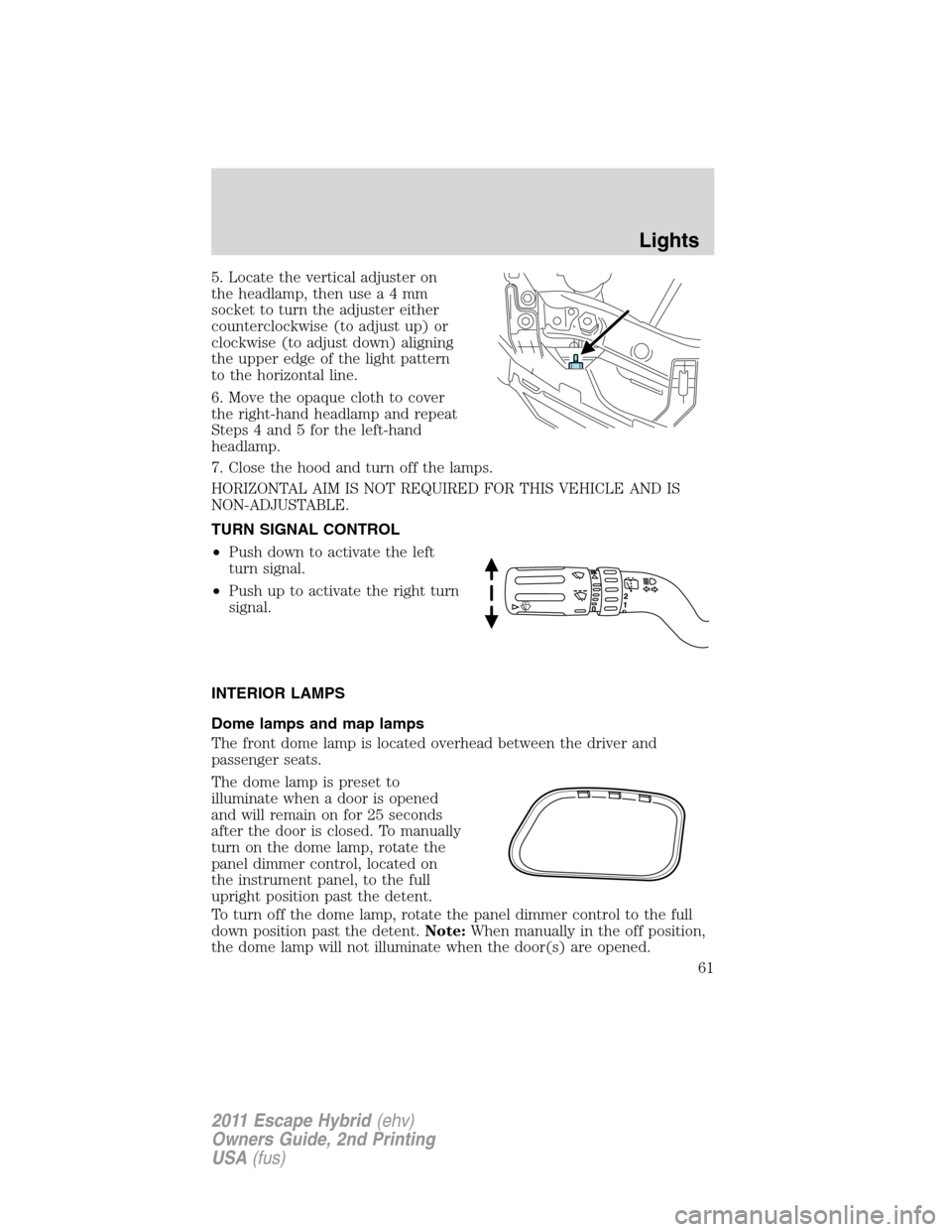 FORD ESCAPE HYBRID 2011 2.G Owners Manual 5. Locate the vertical adjuster on
the headlamp, then use a 4 mm
socket to turn the adjuster either
counterclockwise (to adjust up) or
clockwise (to adjust down) aligning
the upper edge of the light p