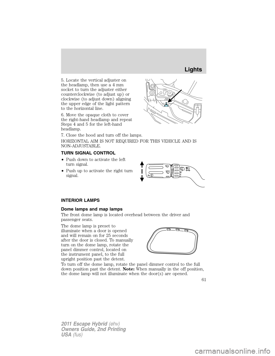 FORD ESCAPE HYBRID 2011 2.G Repair Manual 5. Locate the vertical adjuster on
the headlamp, then use a 4 mm
socket to turn the adjuster either
counterclockwise (to adjust up) or
clockwise (to adjust down) aligning
the upper edge of the light p