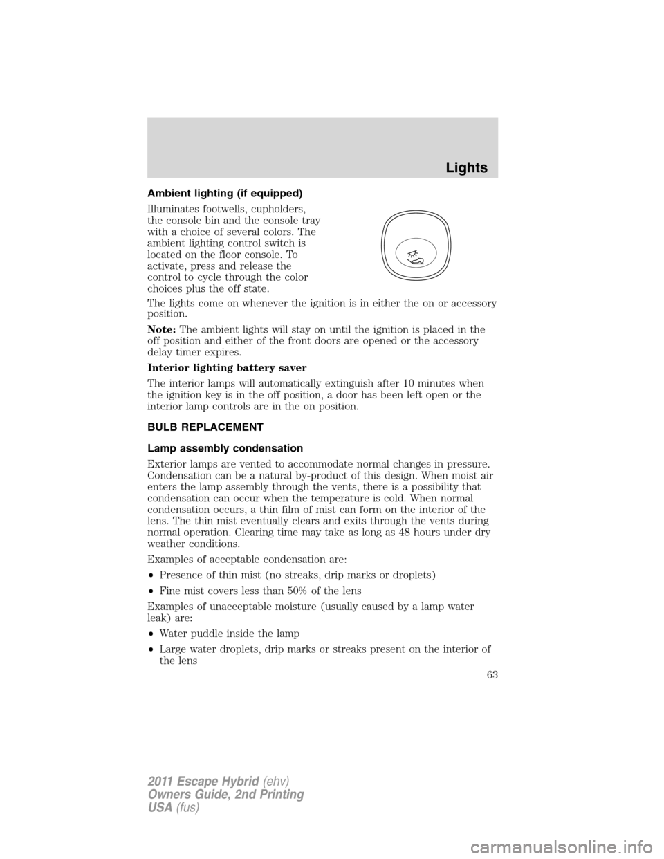 FORD ESCAPE HYBRID 2011 2.G Owners Manual Ambient lighting (if equipped)
Illuminates footwells, cupholders,
the console bin and the console tray
with a choice of several colors. The
ambient lighting control switch is
located on the floor cons