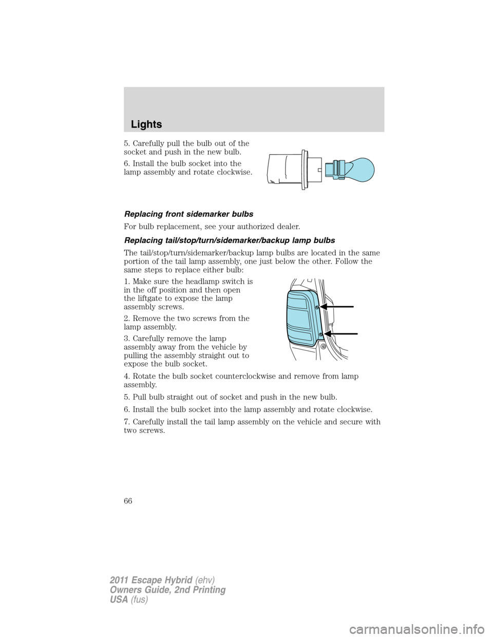 FORD ESCAPE HYBRID 2011 2.G Repair Manual 5. Carefully pull the bulb out of the
socket and push in the new bulb.
6. Install the bulb socket into the
lamp assembly and rotate clockwise.
Replacing front sidemarker bulbs
For bulb replacement, se