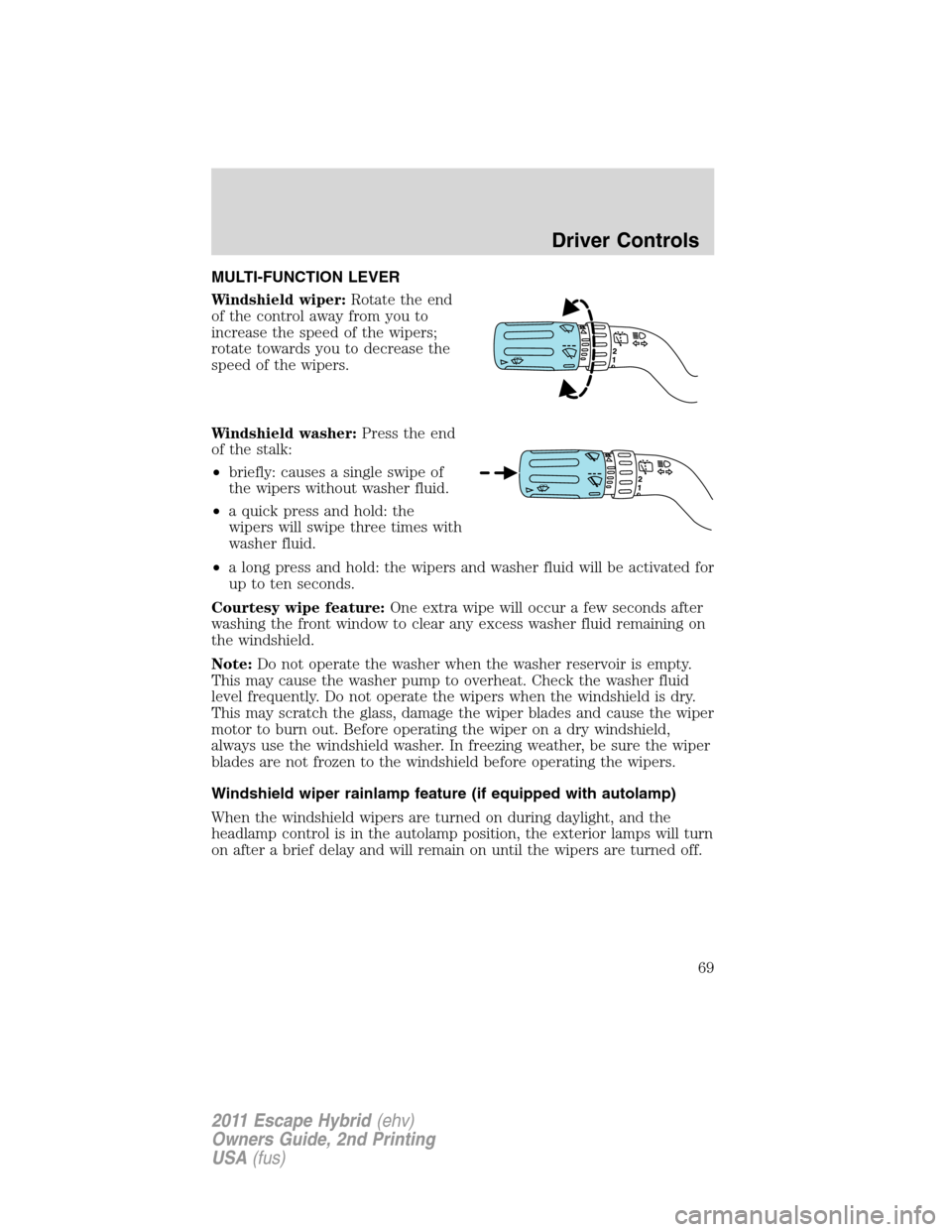 FORD ESCAPE HYBRID 2011 2.G Owners Manual MULTI-FUNCTION LEVER
Windshield wiper:Rotate the end
of the control away from you to
increase the speed of the wipers;
rotate towards you to decrease the
speed of the wipers.
Windshield washer:Press t