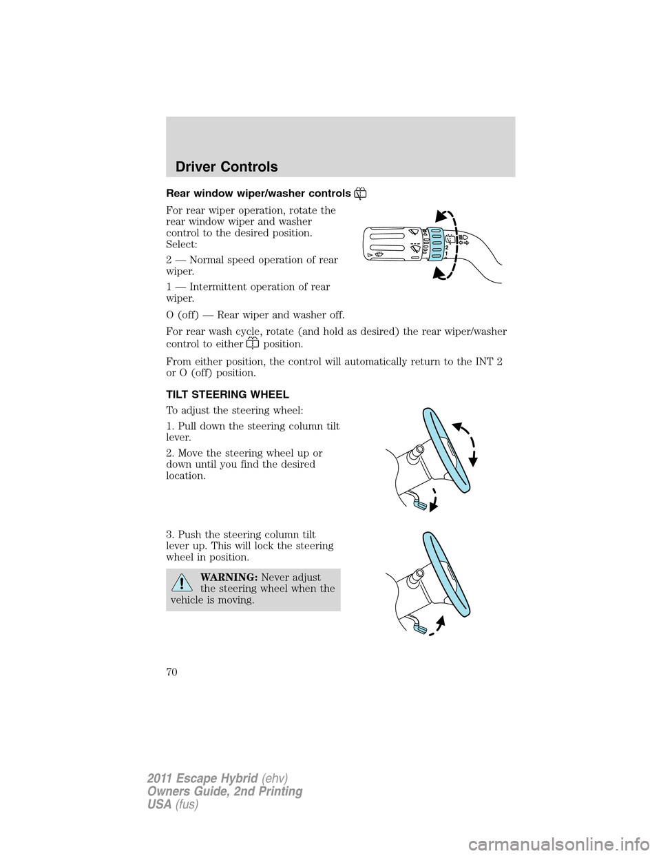 FORD ESCAPE HYBRID 2011 2.G Repair Manual Rear window wiper/washer controls
For rear wiper operation, rotate the
rear window wiper and washer
control to the desired position.
Select:
2 — Normal speed operation of rear
wiper.
1 — Intermitt