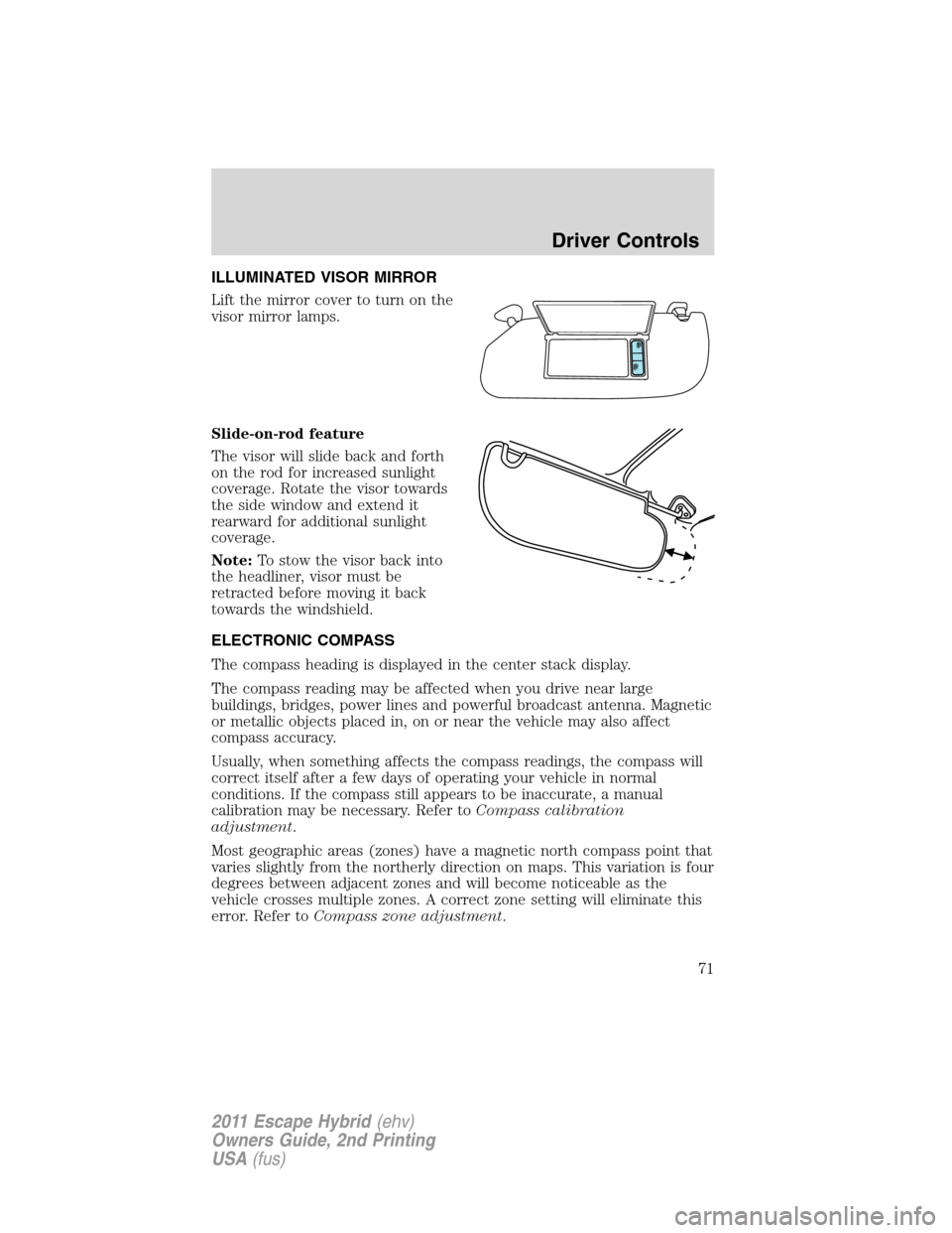 FORD ESCAPE HYBRID 2011 2.G Manual PDF ILLUMINATED VISOR MIRROR
Lift the mirror cover to turn on the
visor mirror lamps.
Slide-on-rod feature
The visor will slide back and forth
on the rod for increased sunlight
coverage. Rotate the visor 