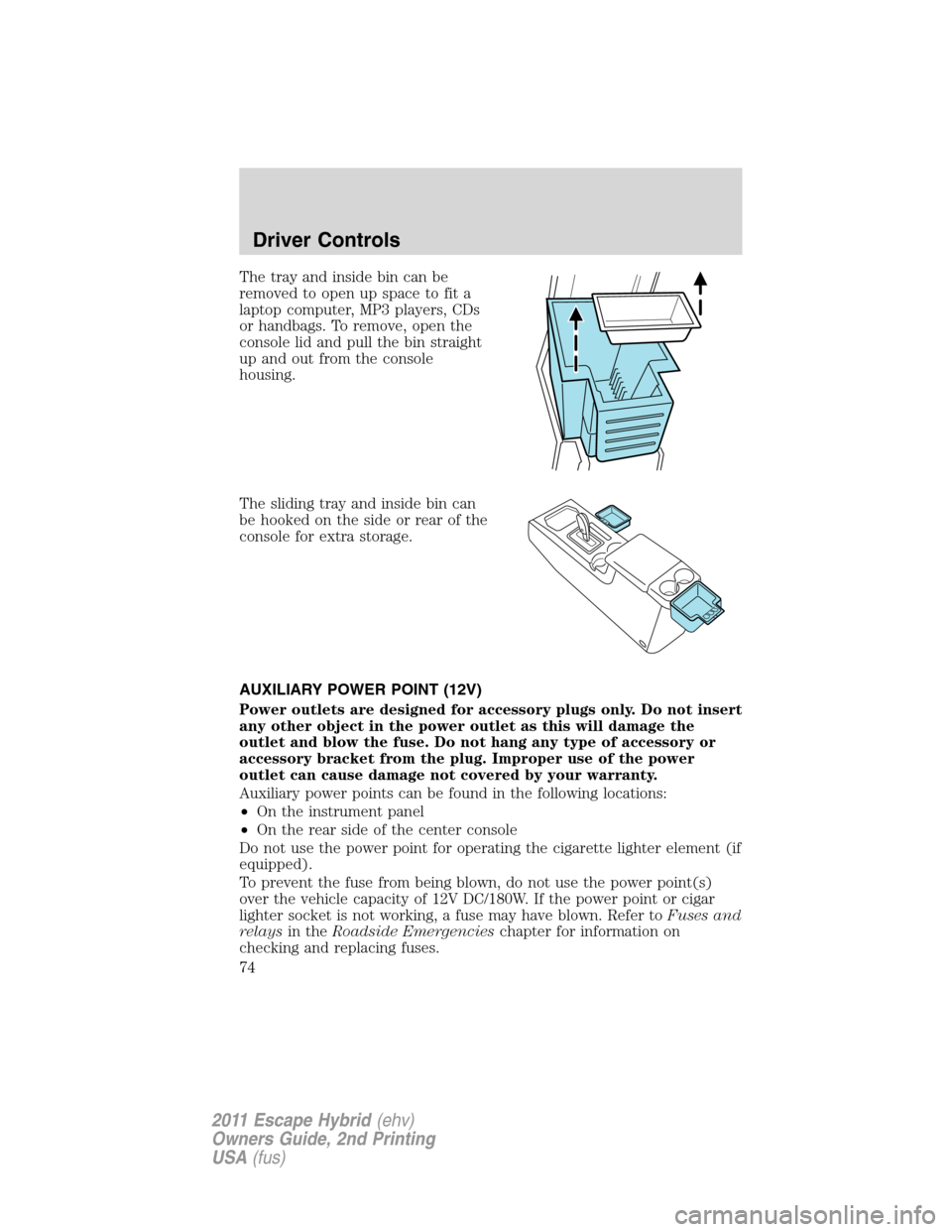 FORD ESCAPE HYBRID 2011 2.G Owners Manual The tray and inside bin can be
removed to open up space to fit a
laptop computer, MP3 players, CDs
or handbags. To remove, open the
console lid and pull the bin straight
up and out from the console
ho