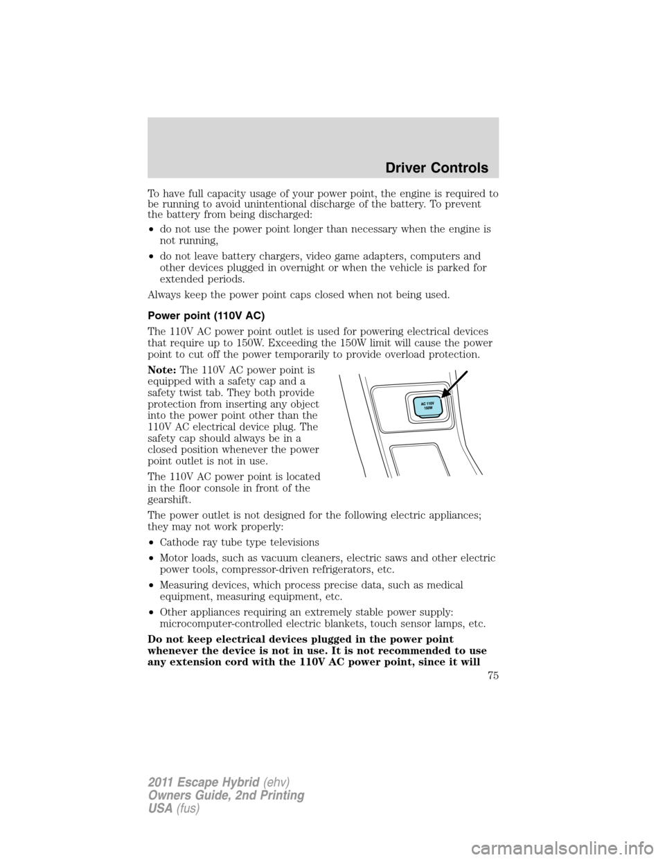 FORD ESCAPE HYBRID 2011 2.G Owners Manual To have full capacity usage of your power point, the engine is required to
be running to avoid unintentional discharge of the battery. To prevent
the battery from being discharged:
•do not use the p