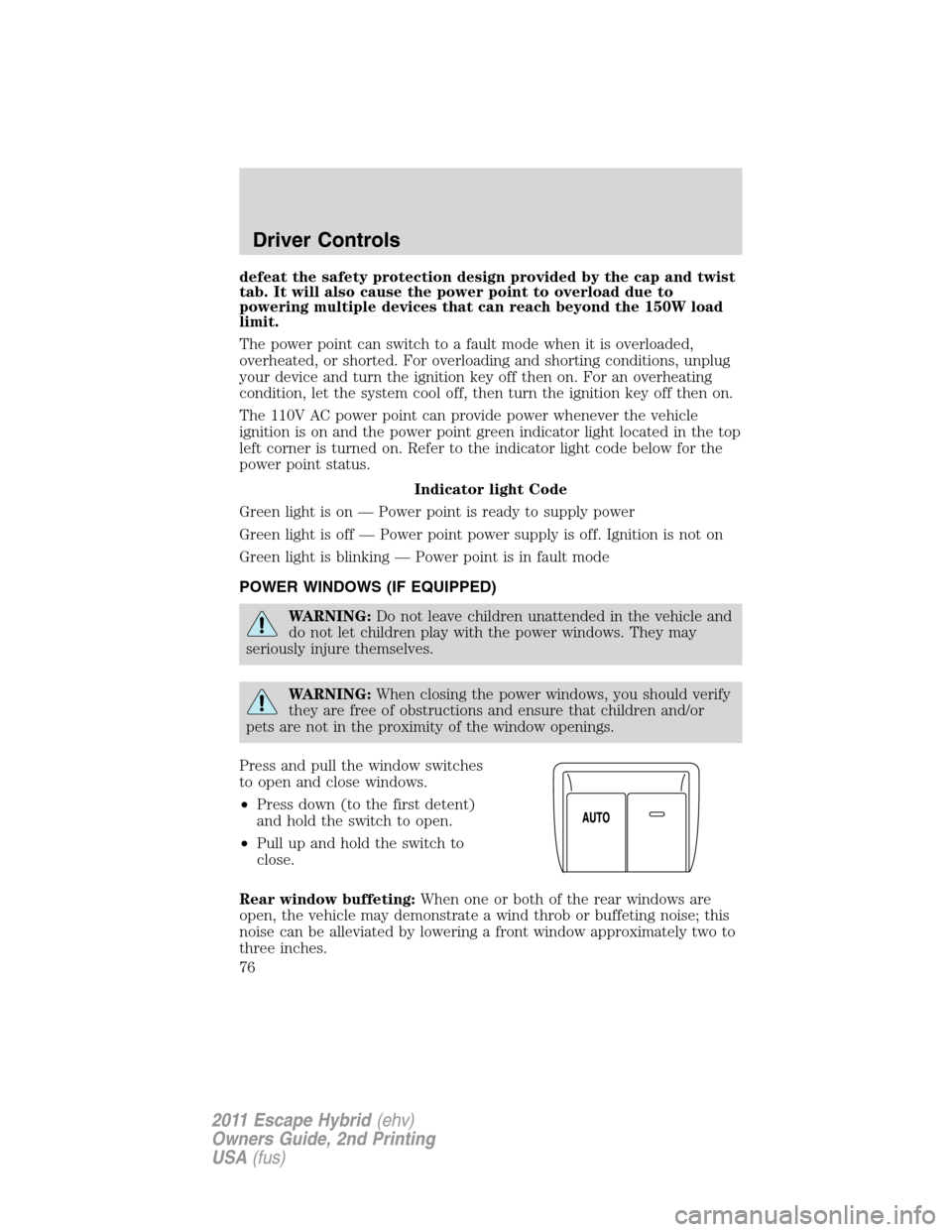 FORD ESCAPE HYBRID 2011 2.G Owners Manual defeat the safety protection design provided by the cap and twist
tab. It will also cause the power point to overload due to
powering multiple devices that can reach beyond the 150W load
limit.
The po