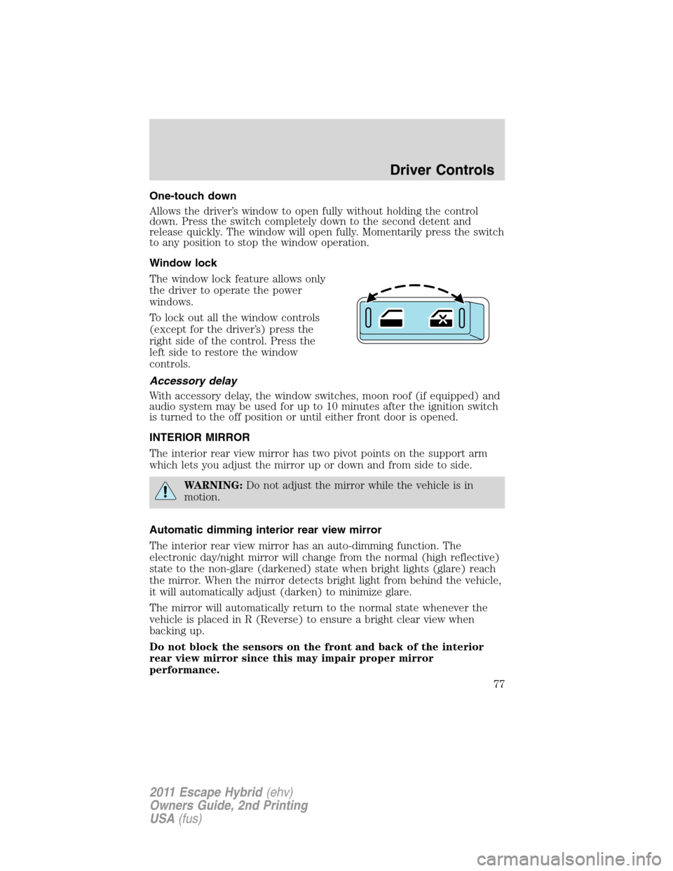 FORD ESCAPE HYBRID 2011 2.G Manual PDF One-touch down
Allows the driver’s window to open fully without holding the control
down. Press the switch completely down to the second detent and
release quickly. The window will open fully. Momen