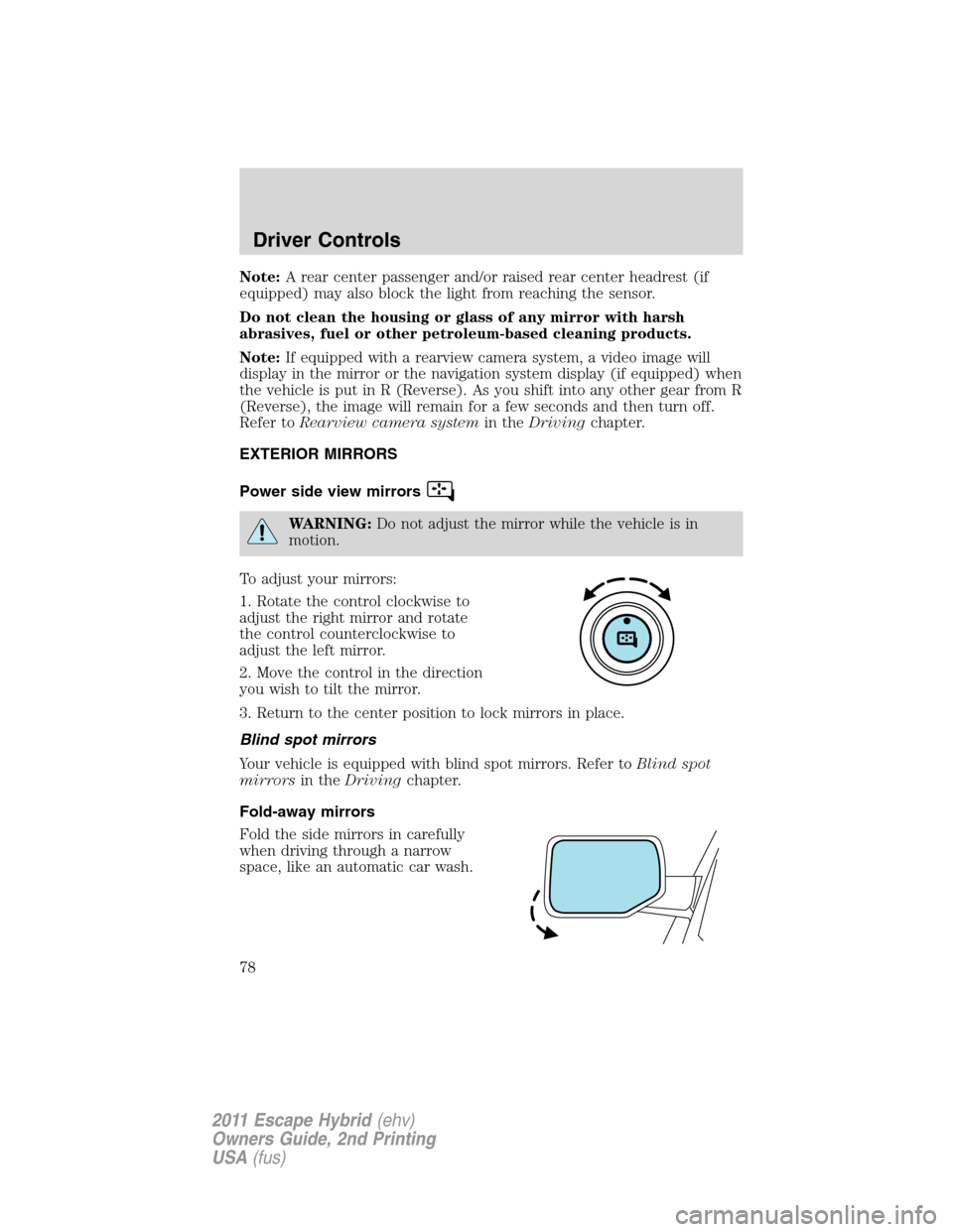 FORD ESCAPE HYBRID 2011 2.G Owners Manual Note:A rear center passenger and/or raised rear center headrest (if
equipped) may also block the light from reaching the sensor.
Do not clean the housing or glass of any mirror with harsh
abrasives, f