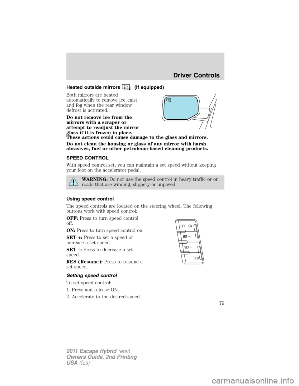 FORD ESCAPE HYBRID 2011 2.G Owners Manual Heated outside mirrors(if equipped)
Both mirrors are heated
automatically to remove ice, mist
and fog when the rear window
defrost is activated.
Do not remove ice from the
mirrors with a scraper or
at