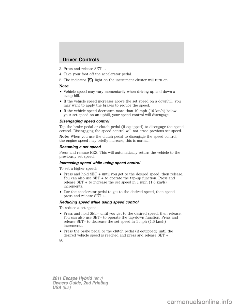 FORD ESCAPE HYBRID 2011 2.G Owners Manual 3. Press and release SET +.
4. Take your foot off the accelerator pedal.
5. The indicator
light on the instrument cluster will turn on.
Note:
•Vehicle speed may vary momentarily when driving up and 