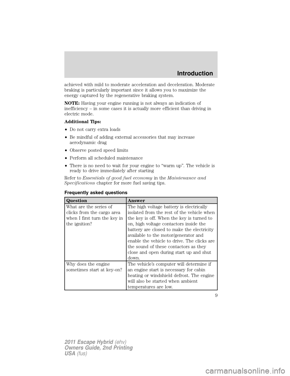 FORD ESCAPE HYBRID 2011 2.G Owners Manual achieved with mild to moderate acceleration and deceleration. Moderate
braking is particularly important since it allows you to maximize the
energy captured by the regenerative braking system.
NOTE:Ha