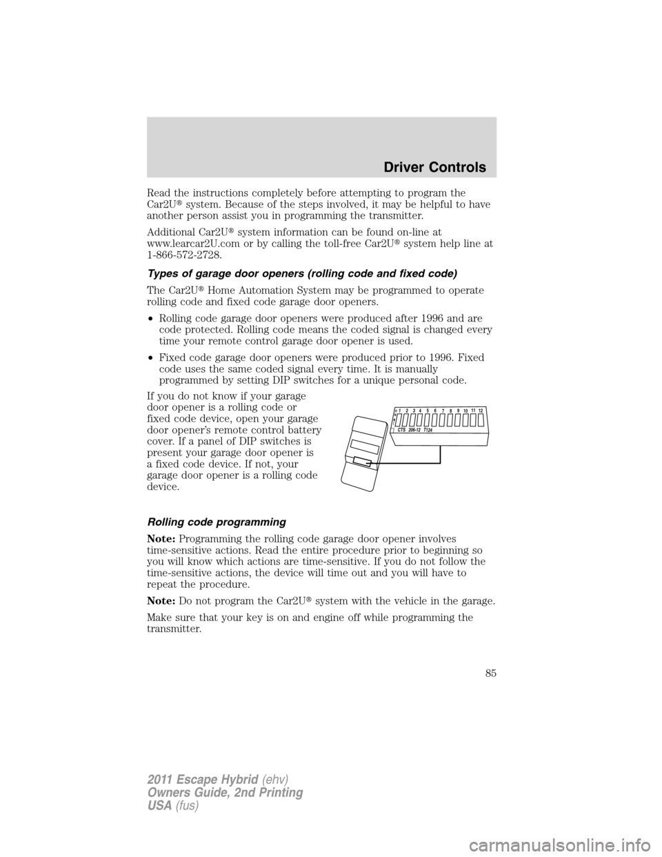 FORD ESCAPE HYBRID 2011 2.G Owners Manual Read the instructions completely before attempting to program the
Car2Usystem. Because of the steps involved, it may be helpful to have
another person assist you in programming the transmitter.
Addit