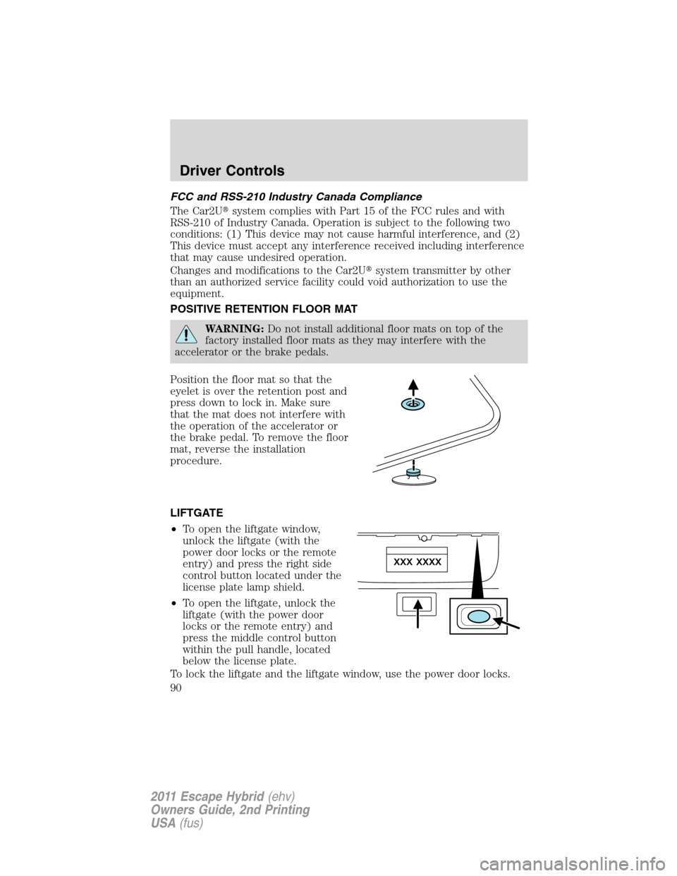 FORD ESCAPE HYBRID 2011 2.G Manual Online FCC and RSS-210 Industry Canada Compliance
The Car2Usystem complies with Part 15 of the FCC rules and with
RSS-210 of Industry Canada. Operation is subject to the following two
conditions: (1) This d