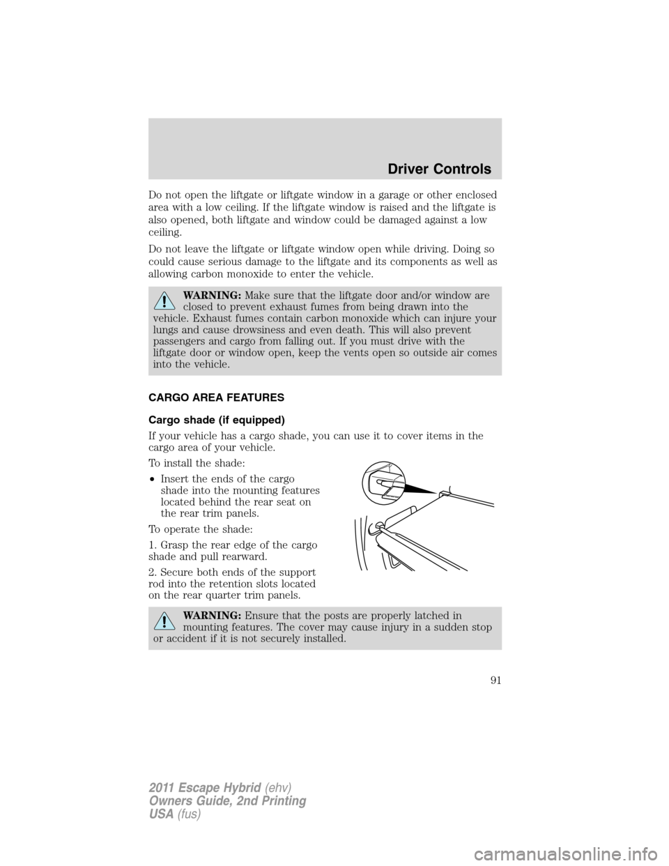 FORD ESCAPE HYBRID 2011 2.G Owners Manual Do not open the liftgate or liftgate window in a garage or other enclosed
area with a low ceiling. If the liftgate window is raised and the liftgate is
also opened, both liftgate and window could be d FORD ESCAPE HYBRID 2011 2.G Owners Manual Do not open the liftgate or liftgate window in a garage or other enclosed
area with a low ceiling. If the liftgate window is raised and the liftgate is
also opened, both liftgate and window could be d