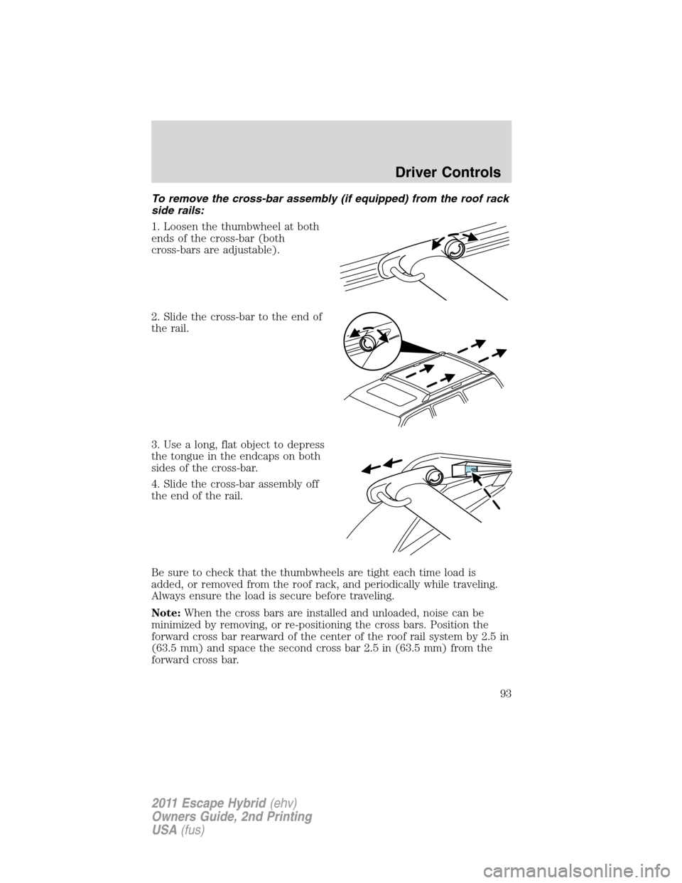 FORD ESCAPE HYBRID 2011 2.G Owners Manual To remove the cross-bar assembly (if equipped) from the roof rack
side rails:
1. Loosen the thumbwheel at both
ends of the cross-bar (both
cross-bars are adjustable).
2. Slide the cross-bar to the end FORD ESCAPE HYBRID 2011 2.G Owners Manual To remove the cross-bar assembly (if equipped) from the roof rack
side rails:
1. Loosen the thumbwheel at both
ends of the cross-bar (both
cross-bars are adjustable).
2. Slide the cross-bar to the end