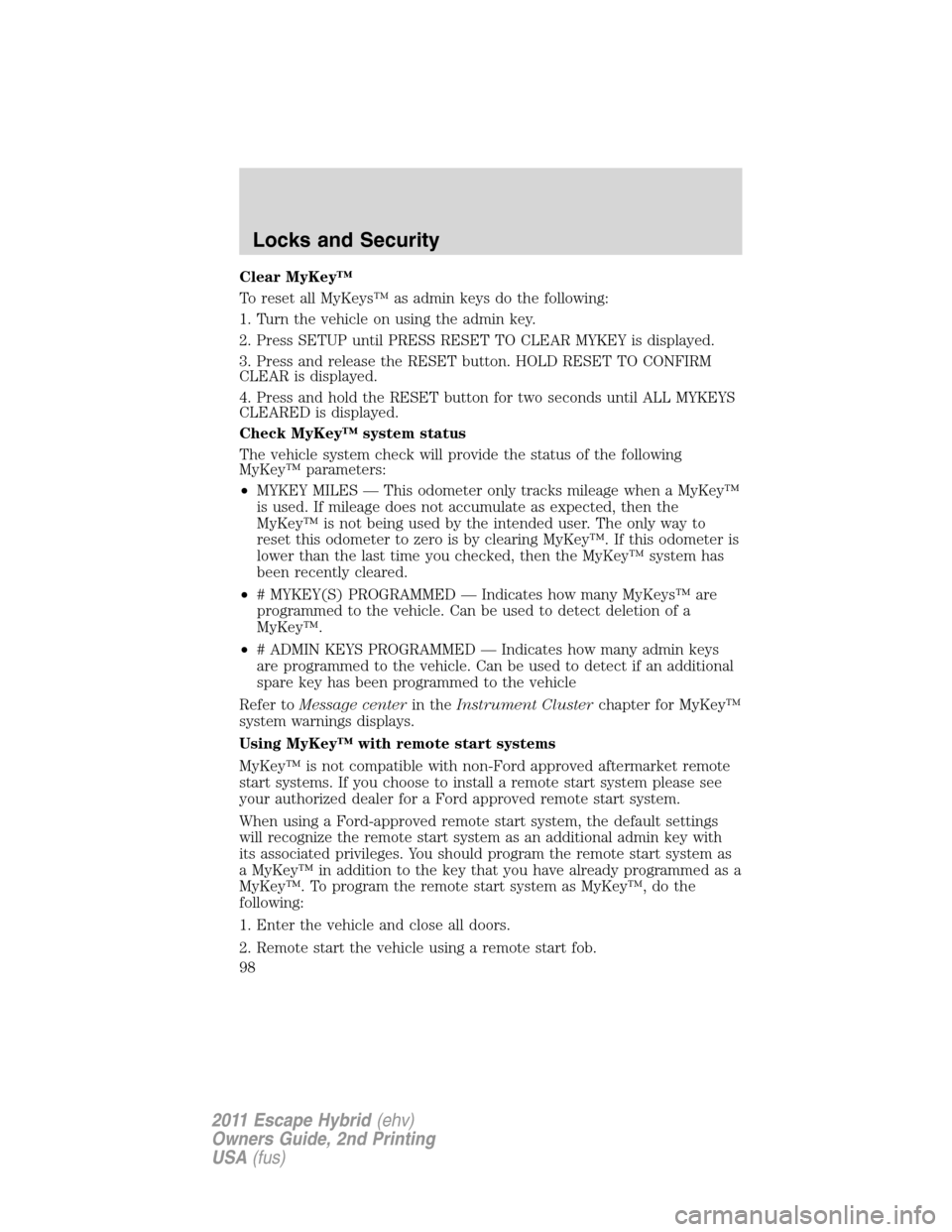 FORD ESCAPE HYBRID 2011 2.G Owners Manual Clear MyKey™
To reset all MyKeys™ as admin keys do the following:
1. Turn the vehicle on using the admin key.
2. Press SETUP until PRESS RESET TO CLEAR MYKEY is displayed.
3. Press and release the FORD ESCAPE HYBRID 2011 2.G Owners Manual Clear MyKey™
To reset all MyKeys™ as admin keys do the following:
1. Turn the vehicle on using the admin key.
2. Press SETUP until PRESS RESET TO CLEAR MYKEY is displayed.
3. Press and release the