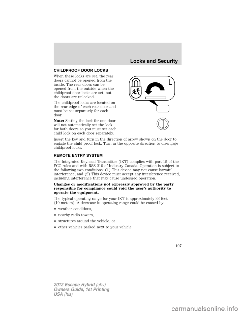 FORD ESCAPE HYBRID 2012 2.G Owners Manual CHILDPROOF DOOR LOCKS
When these locks are set, the rear
doors cannot be opened from the
inside. The rear doors can be
opened from the outside when the
childproof door locks are set, but
the doors are