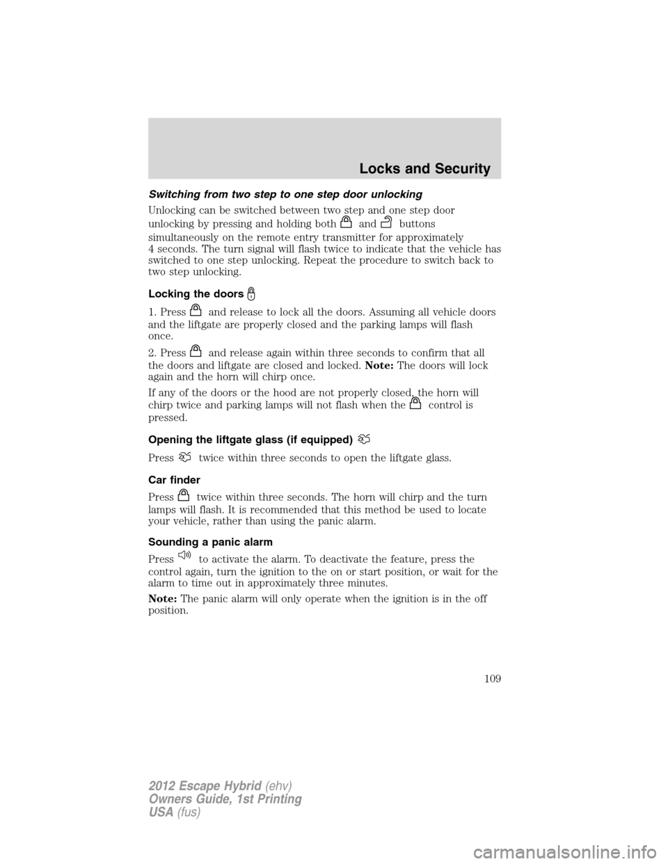 FORD ESCAPE HYBRID 2012 2.G Owners Manual Switching from two step to one step door unlocking
Unlocking can be switched between two step and one step door
unlocking by pressing and holding both
andbuttons
simultaneously on the remote entry tra