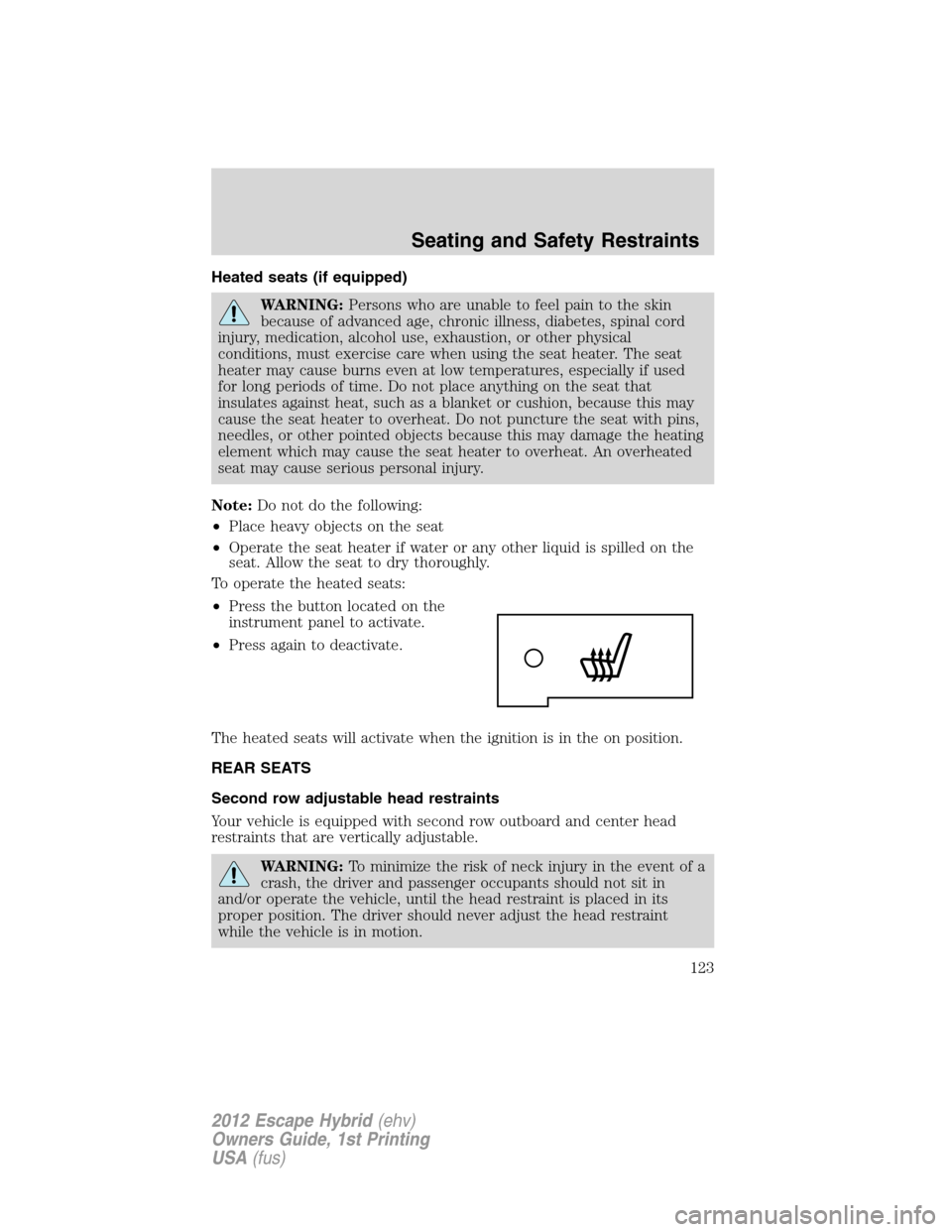 FORD ESCAPE HYBRID 2012 2.G Owners Manual Heated seats (if equipped)
WARNING:Persons who are unable to feel pain to the skin
because of advanced age, chronic illness, diabetes, spinal cord
injury, medication, alcohol use, exhaustion, or other