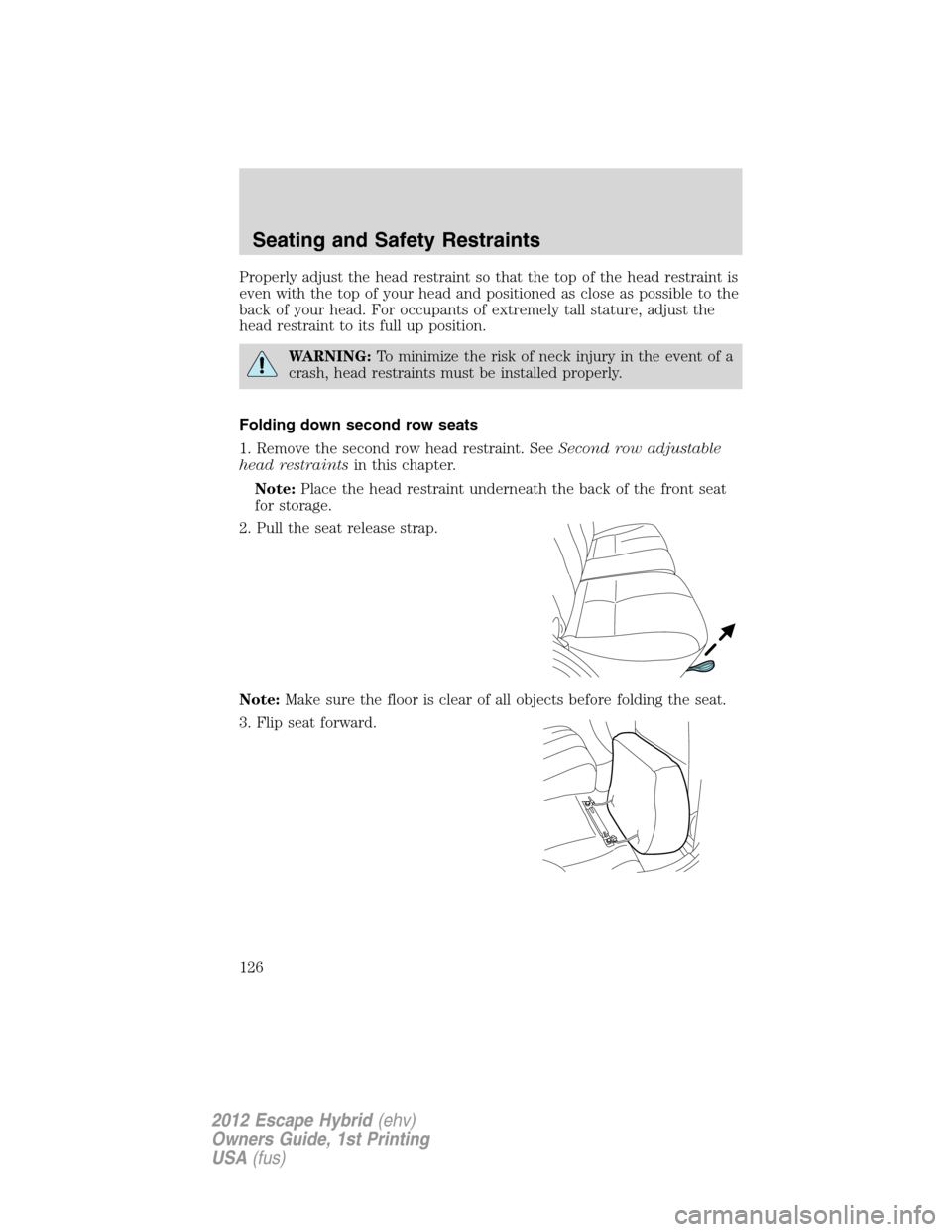 FORD ESCAPE HYBRID 2012 2.G Owners Manual Properly adjust the head restraint so that the top of the head restraint is
even with the top of your head and positioned as close as possible to the
back of your head. For occupants of extremely tall