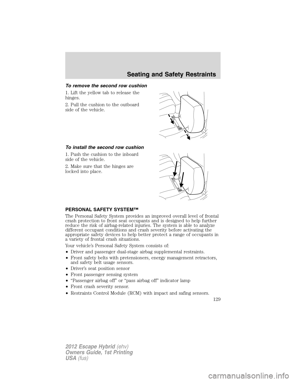 FORD ESCAPE HYBRID 2012 2.G Owners Manual To remove the second row cushion
1. Lift the yellow tab to release the
hinges.
2. Pull the cushion to the outboard
side of the vehicle.
To install the second row cushion
1. Push the cushion to the inb