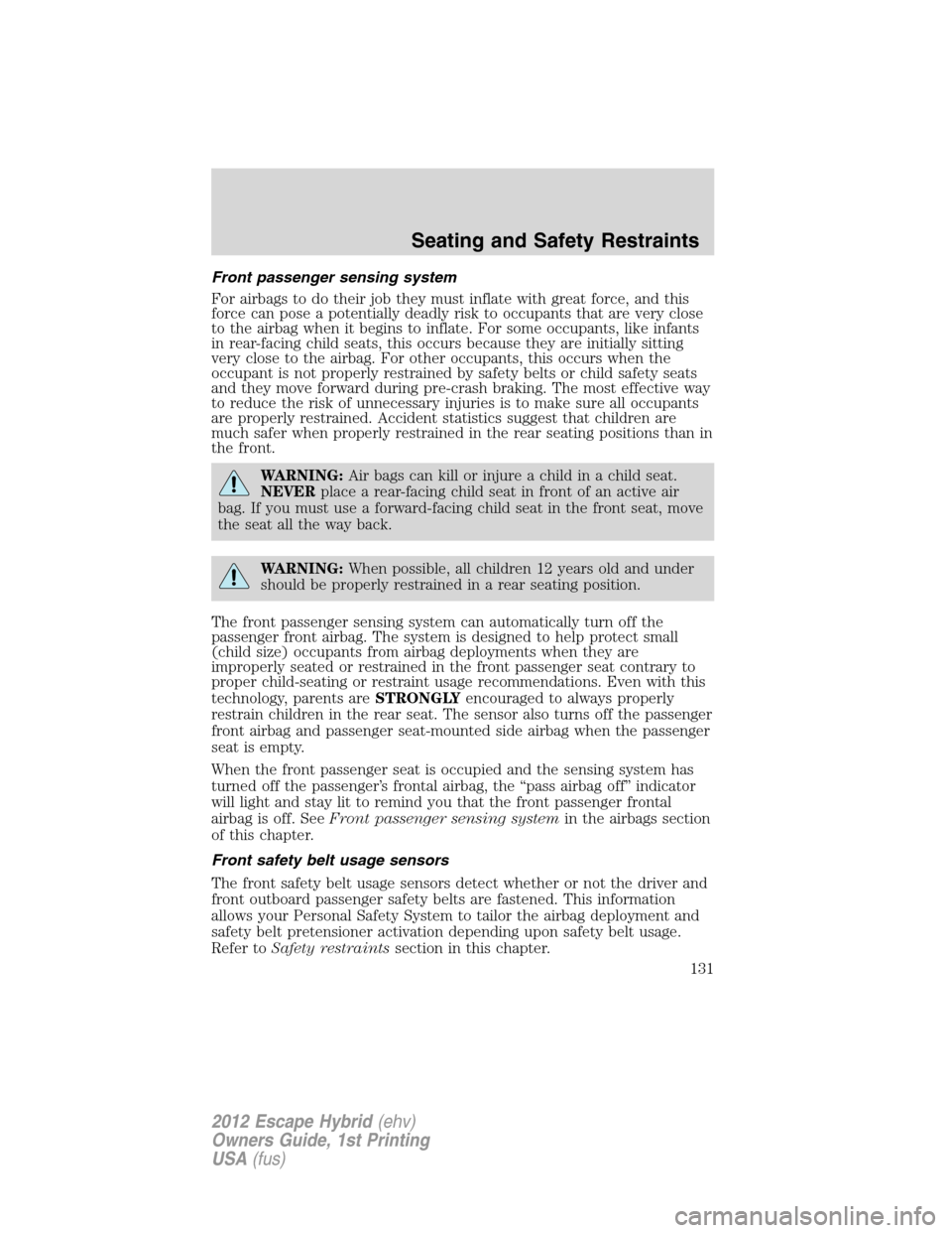 FORD ESCAPE HYBRID 2012 2.G Owners Manual Front passenger sensing system
For airbags to do their job they must inflate with great force, and this
force can pose a potentially deadly risk to occupants that are very close
to the airbag when it 