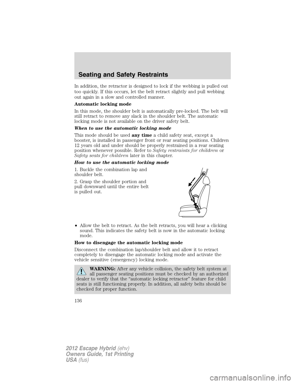 FORD ESCAPE HYBRID 2012 2.G Owners Manual In addition, the retractor is designed to lock if the webbing is pulled out
too quickly. If this occurs, let the belt retract slightly and pull webbing
out again in a slow and controlled manner.
Autom
